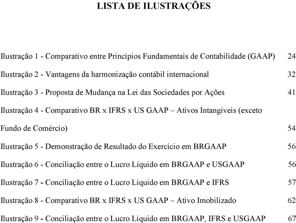 Ilustração 5 - Demonstração de Resultado do Exercício em BRGAAP 56 Ilustração 6 - Conciliação entre o Lucro Líquido em BRGAAP e USGAAP 56 Ilustração 7 - Conciliação entre o