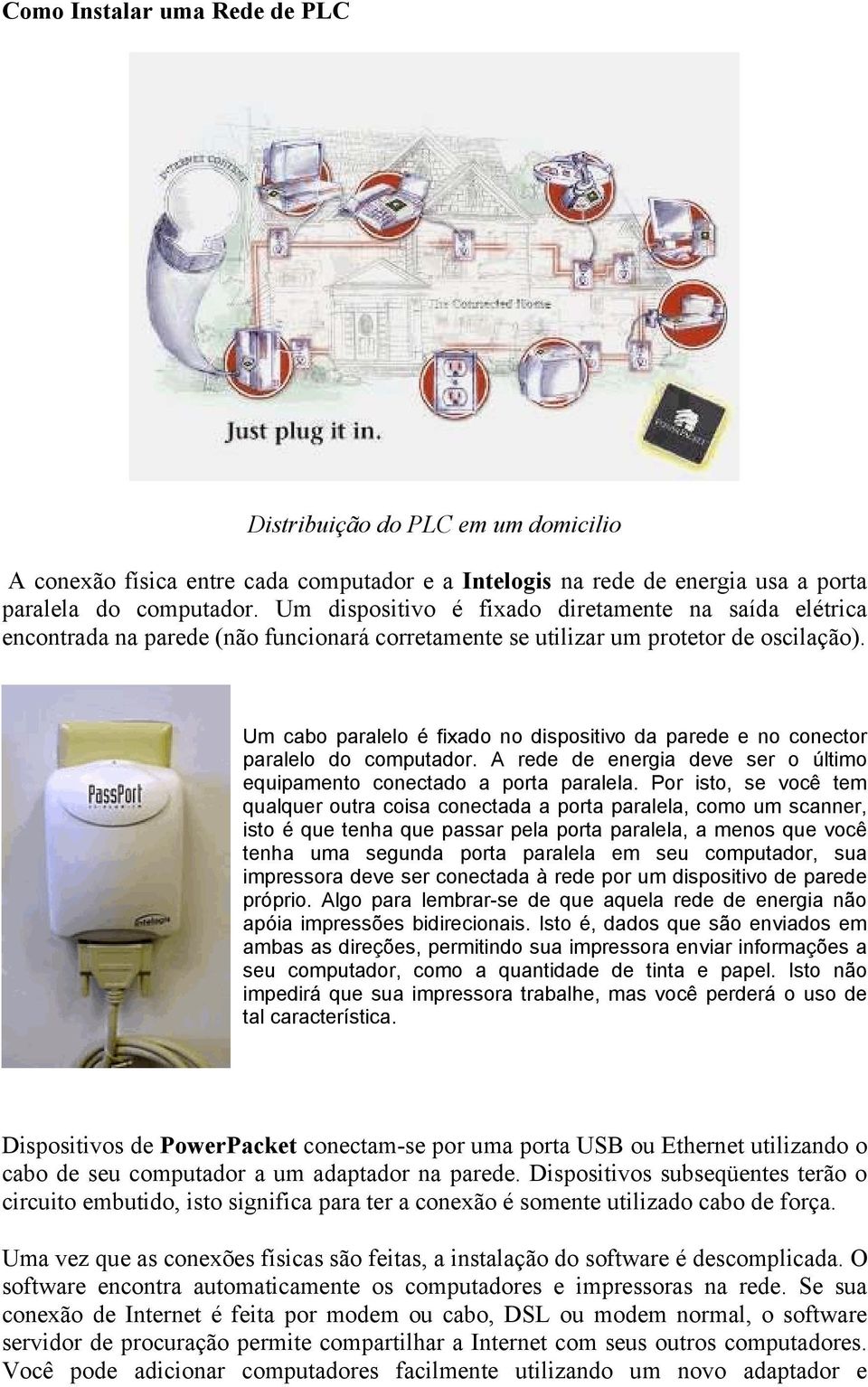 Um cabo paralelo é fixado no dispositivo da parede e no conector paralelo do computador. A rede de energia deve ser o último equipamento conectado a porta paralela.