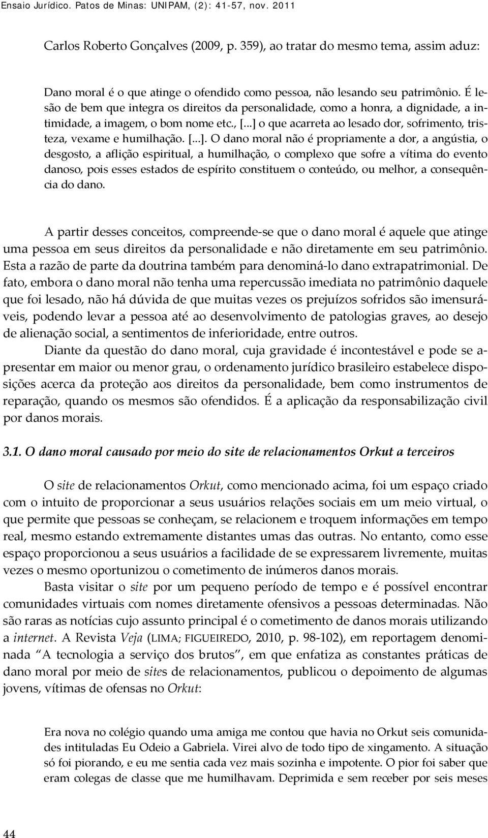 É lesão de bem que integra os direitos da personalidade, como a honra, a dignidade, a intimidade, a imagem, o bom nome etc., [.