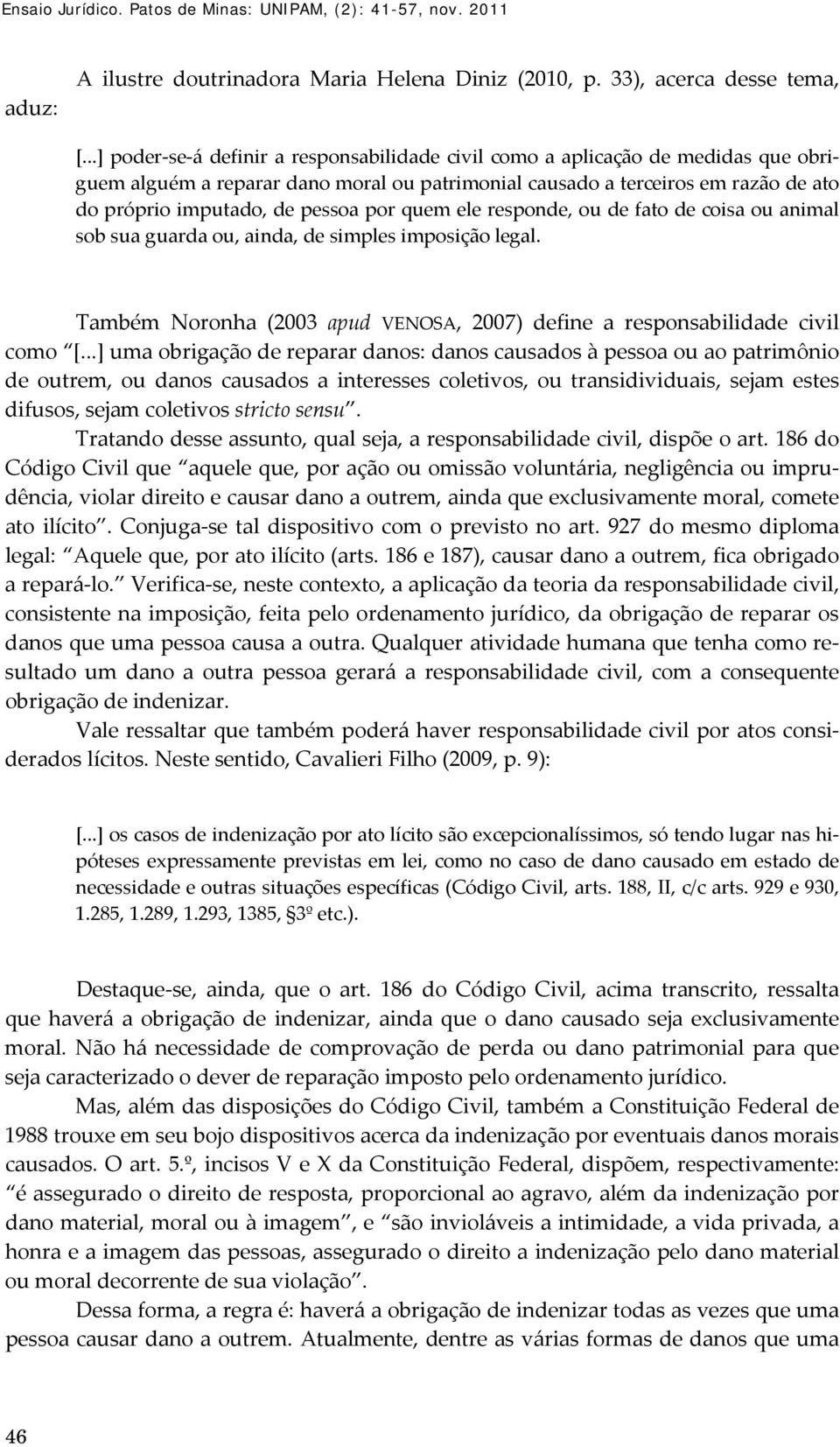 por quem ele responde, ou de fato de coisa ou animal sob sua guarda ou, ainda, de simples imposição legal. Também Noronha (2003 apud VENOSA, 2007) define a responsabilidade civil como [.