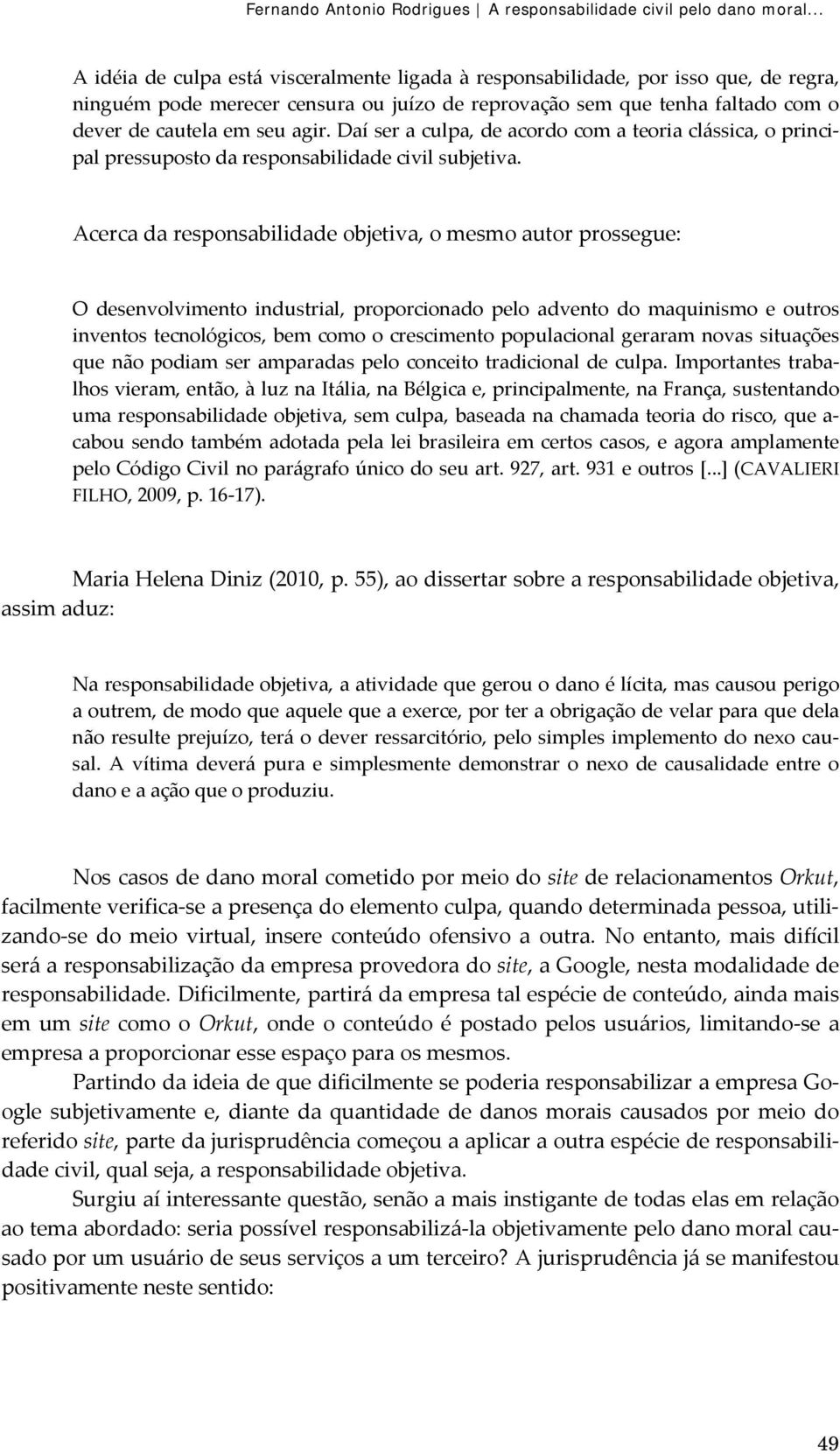 Daí ser a culpa, de acordo com a teoria clássica, o principal pressuposto da responsabilidade civil subjetiva.