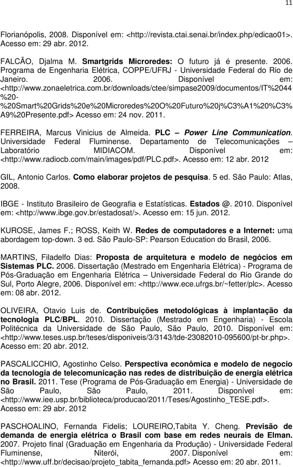 br/downloads/ctee/simpase2009/documentos/it%2044 %20- %20Smart%20Grids%20e%20Microredes%20O%20Futuro%20j%C3%A1%20%C3% A9%20Presente.pdf> Acesso em: 24 nov. 2011. FERREIRA, Marcus Vinicius de Almeida.