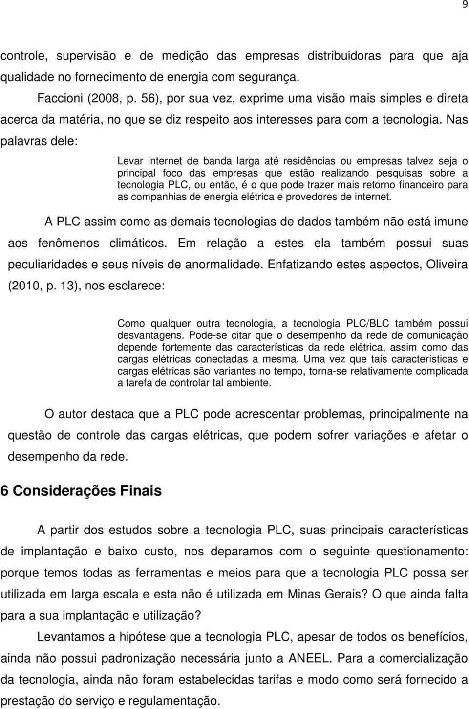 Nas palavras dele: Levar internet de banda larga até residências ou empresas talvez seja o principal foco das empresas que estão realizando pesquisas sobre a tecnologia PLC, ou então, é o que pode