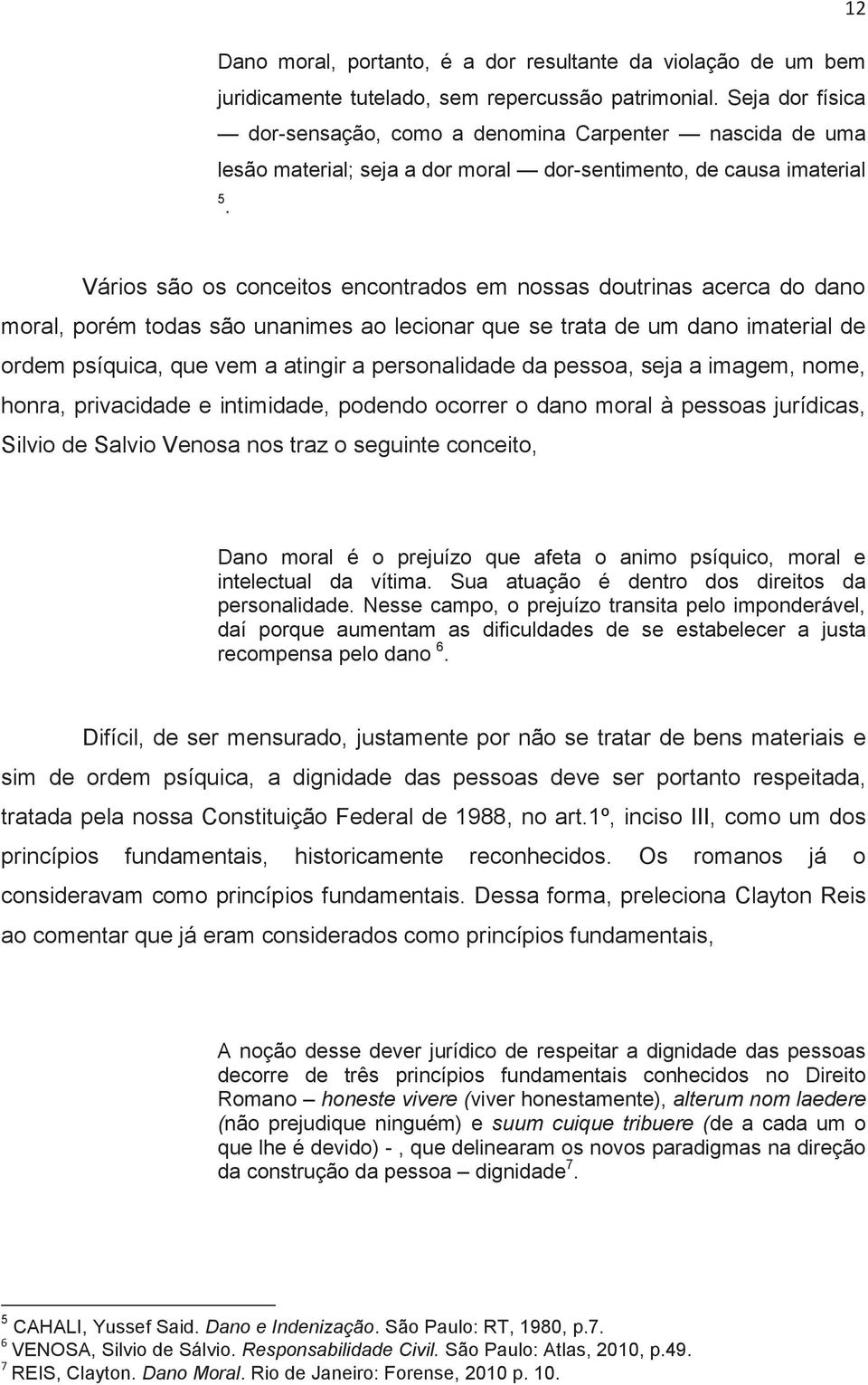 Vários são os conceitos encontrados em nossas doutrinas acerca do dano moral, porém todas são unanimes ao lecionar que se trata de um dano imaterial de ordem psíquica, que vem a atingir a