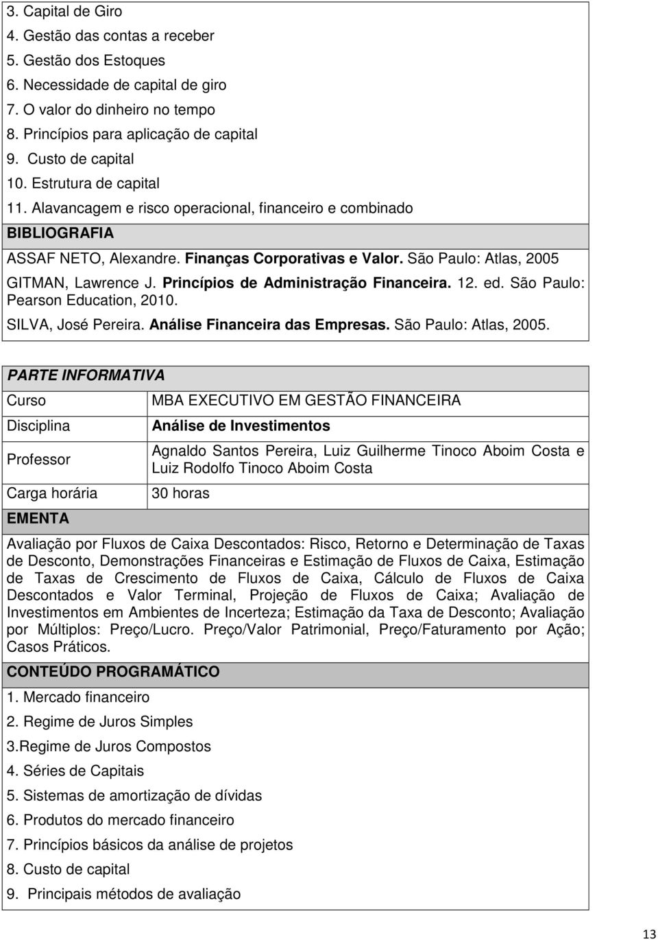 Princípios de Administração Financeira. 12. ed. São Paulo: Pearson Education, 2010. SILVA, José Pereira. Análise Financeira das Empresas. São Paulo: Atlas, 2005.