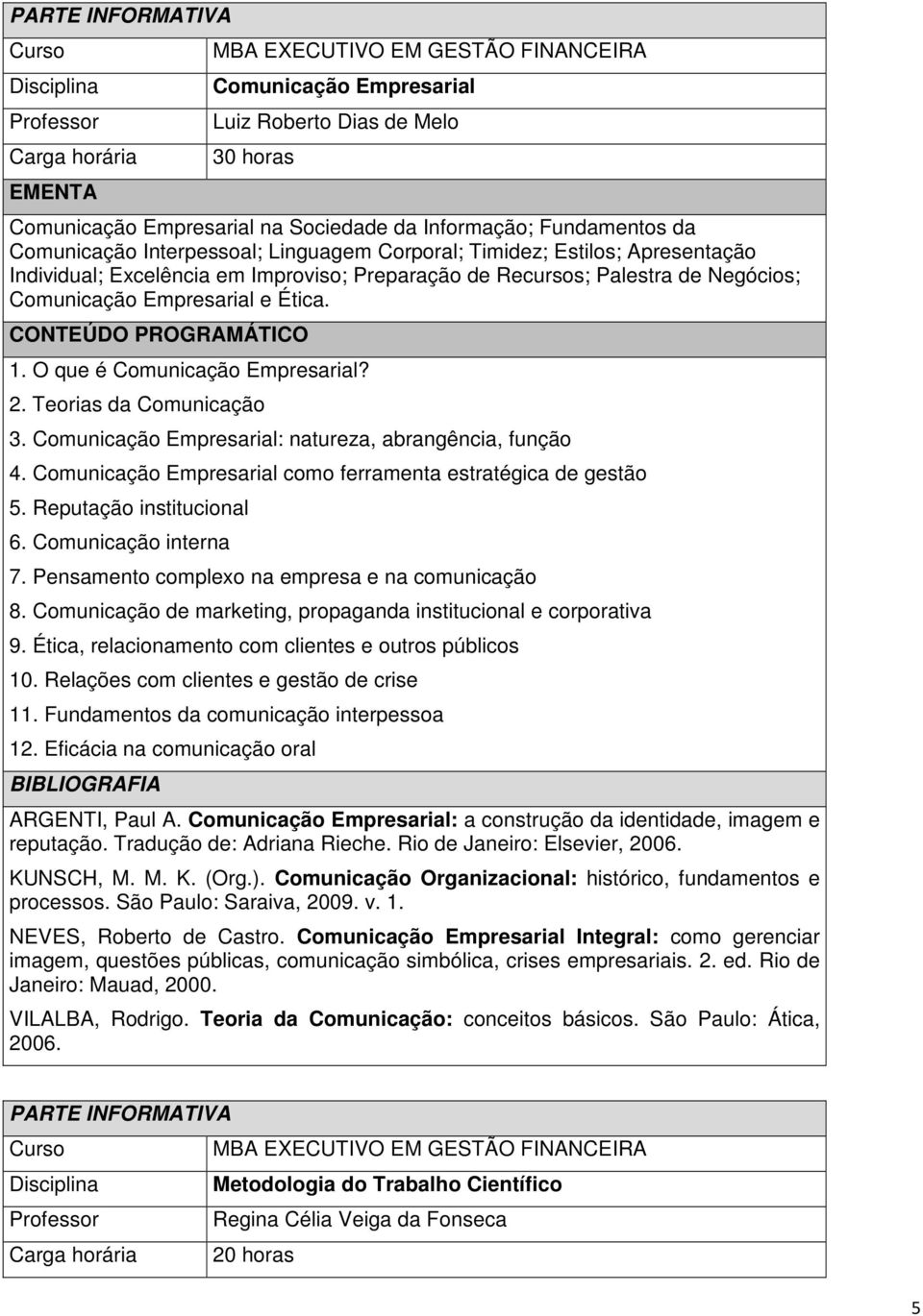 Comunicação Empresarial: natureza, abrangência, função 4. Comunicação Empresarial como ferramenta estratégica de gestão 5. Reputação institucional 6. Comunicação interna 7.