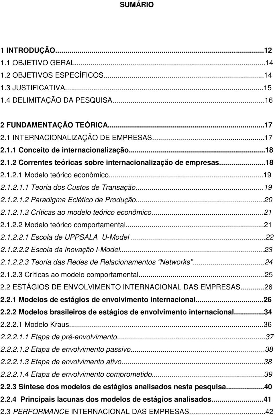 ..19 2.1.2.1.2 Paradigma Eclético de Produção...20 2.1.2.1.3 Críticas ao modelo teórico econômico...21 2.1.2.2 Modelo teórico comportamental...21 2.1.2.2.1 Escola de UPPSALA U-Model...22 2.1.2.2.2 Escola da Inovação I-Model.