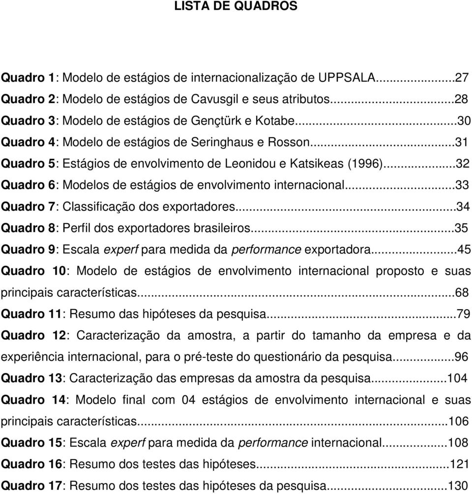 ..33 Quadro 7: Classificação dos exportadores...34 Quadro 8: Perfil dos exportadores brasileiros...35 Quadro 9: Escala experf para medida da performance exportadora.
