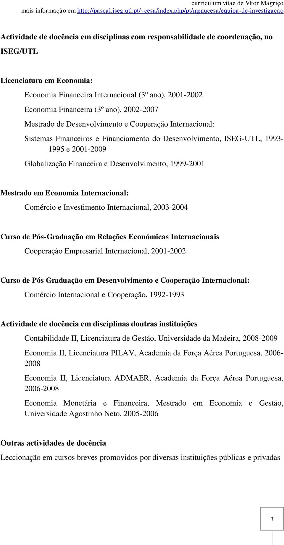 1999-2001 Mestrado em Economia Internacional: Comércio e Investimento Internacional, 2003-2004 Curso de Pós-Graduação em Relações Económicas Internacionais Cooperação Empresarial Internacional,