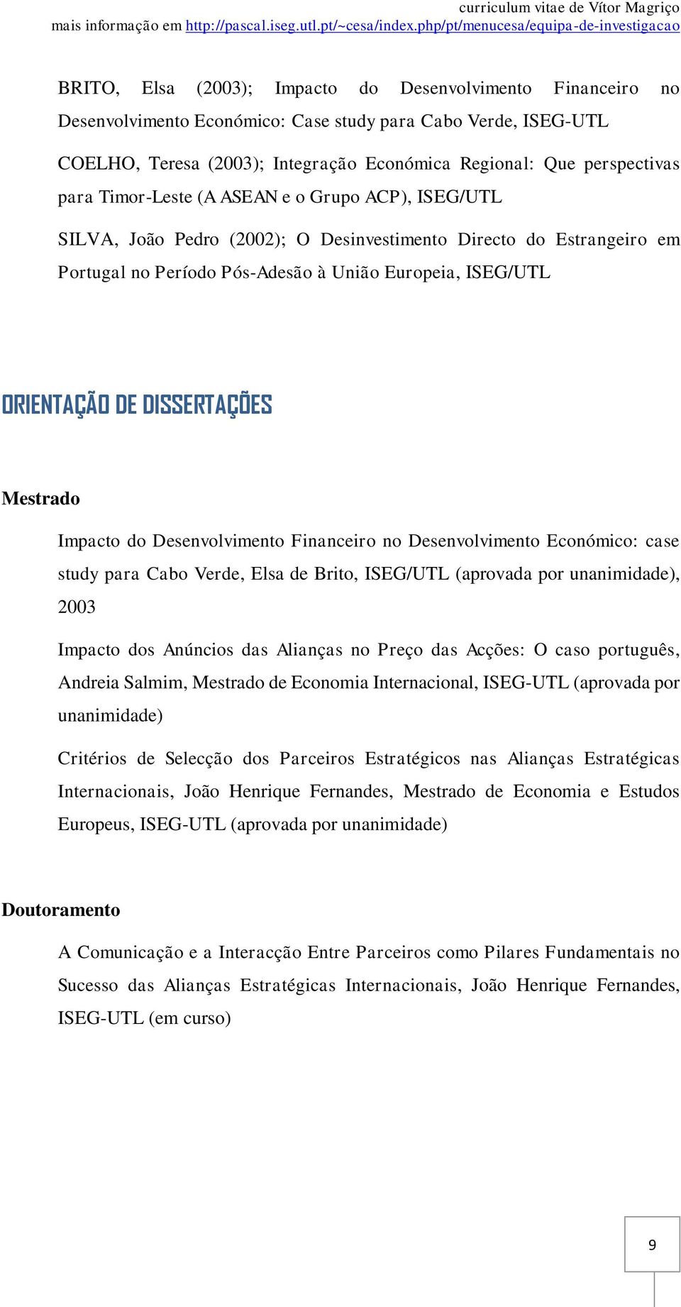 DISSERTAÇÕES Mestrado Impacto do Desenvolvimento Financeiro no Desenvolvimento Económico: case study para Cabo Verde, Elsa de Brito, ISEG/UTL (aprovada por unanimidade), 2003 Impacto dos Anúncios das