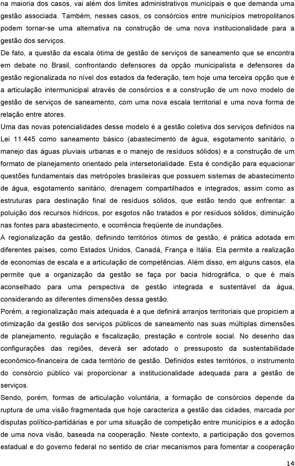 De fato, a questão da escala ótima de gestão de serviços de saneamento que se encontra em debate no Brasil, confrontando defensores da opção municipalista e defensores da gestão regionalizada no