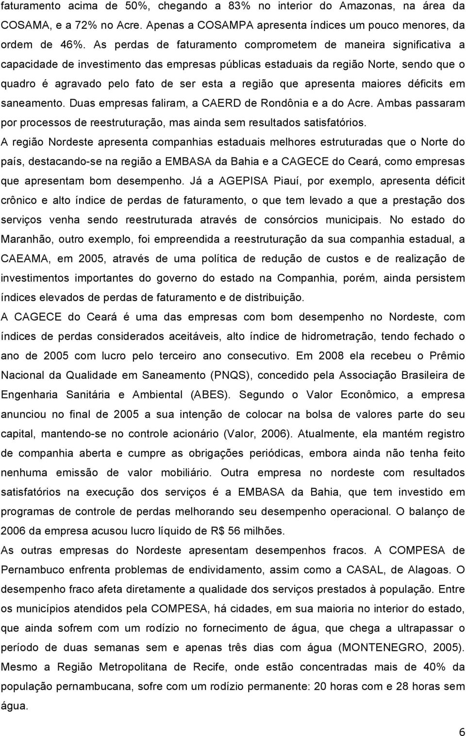 região que apresenta maiores déficits em saneamento. Duas empresas faliram, a CAERD de Rondônia e a do Acre. Ambas passaram por processos de reestruturação, mas ainda sem resultados satisfatórios.