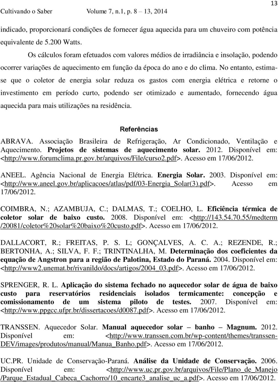 No entanto, estimase que o coletor de energia solar reduza os gastos com energia elétrica e retorne o investimento em período curto, podendo ser otimizado e aumentado, fornecendo água aquecida para