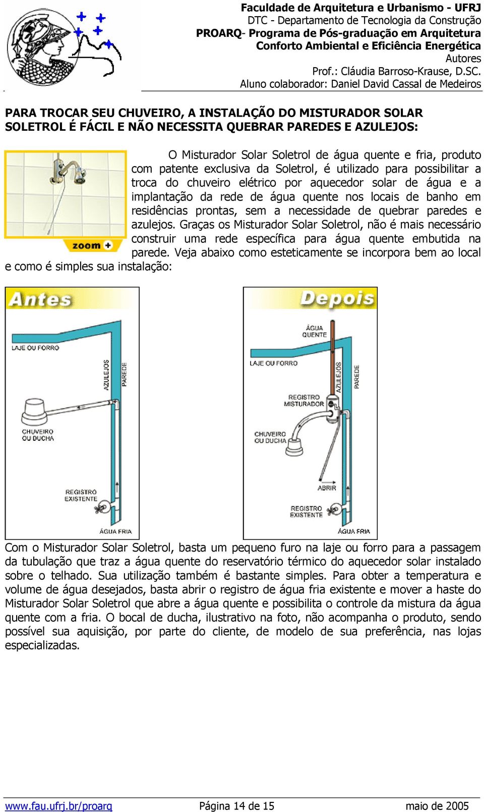 necessidade de quebrar paredes e azulejos. Graças os Misturador Solar Soletrol, não é mais necessário construir uma rede específica para água quente embutida na parede.