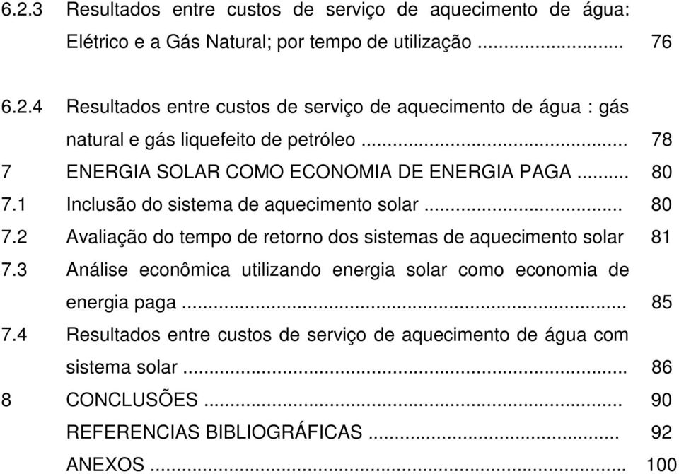 3 Análise econômica utilizando energia solar como economia de energia paga... 85 7.4 Resultados entre custos de serviço de aquecimento de água com sistema solar.