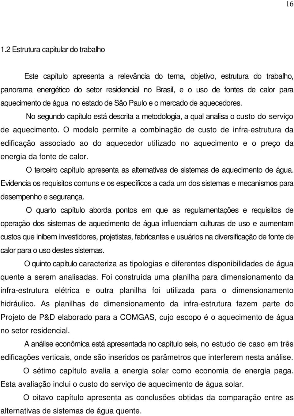 O modelo permite a combinação de custo de infra-estrutura da edificação associado ao do aquecedor utilizado no aquecimento e o preço da energia da fonte de calor.