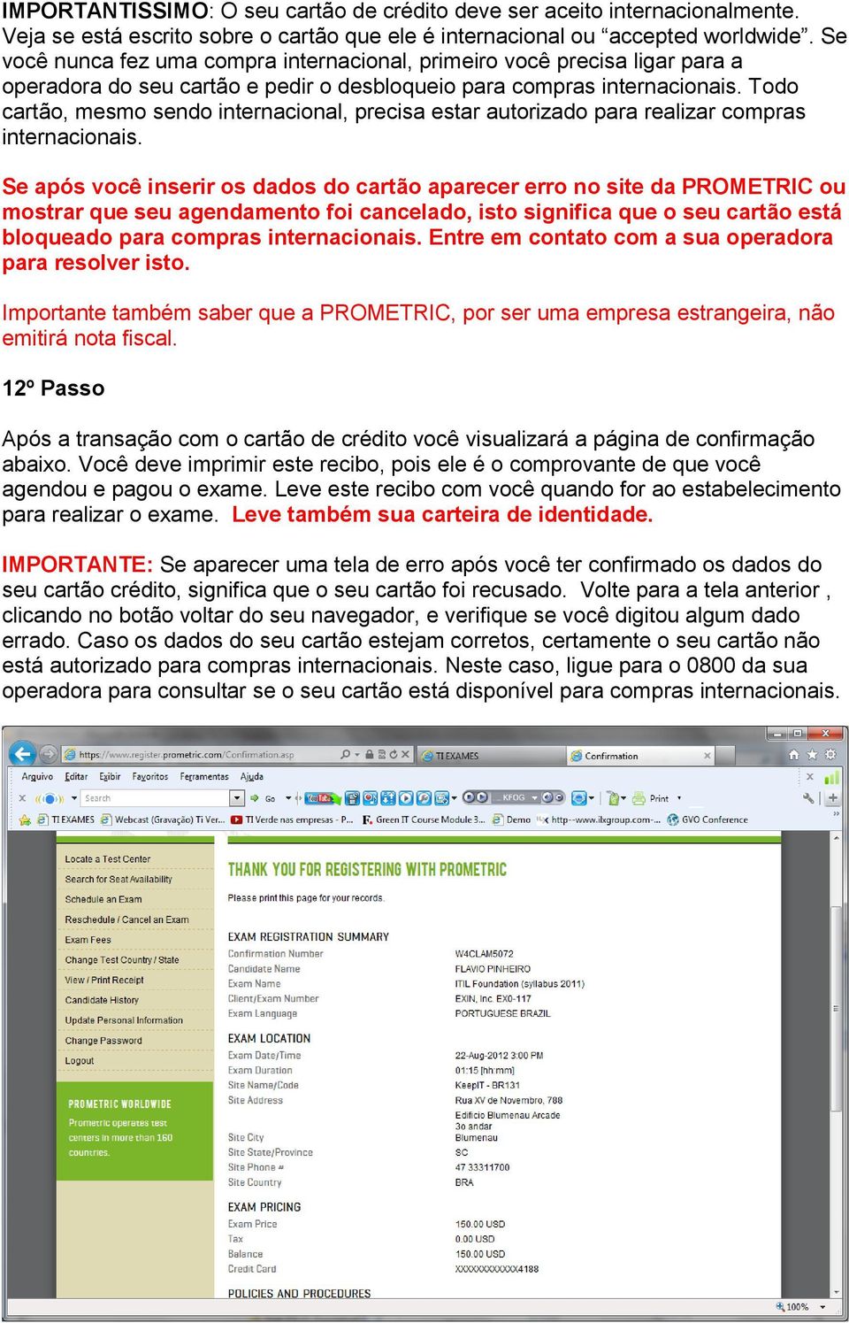 Todo cartão, mesmo sendo internacional, precisa estar autorizado para realizar compras internacionais.