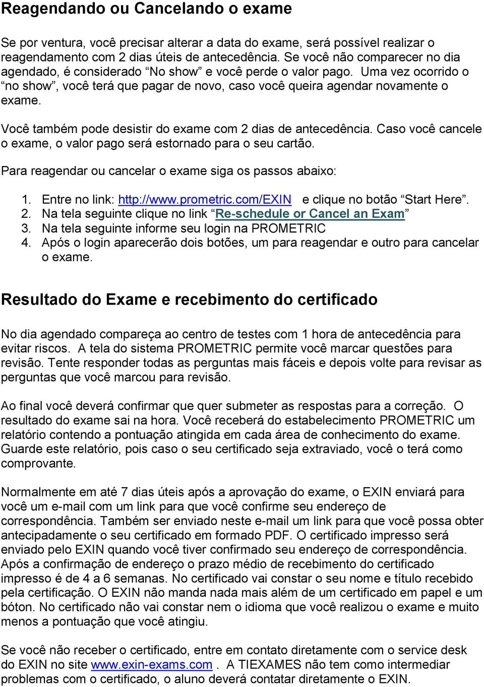 Você também pode desistir do exame com 2 dias de antecedência. Caso você cancele o exame, o valor pago será estornado para o seu cartão. Para reagendar ou cancelar o exame siga os passos abaixo: 1.