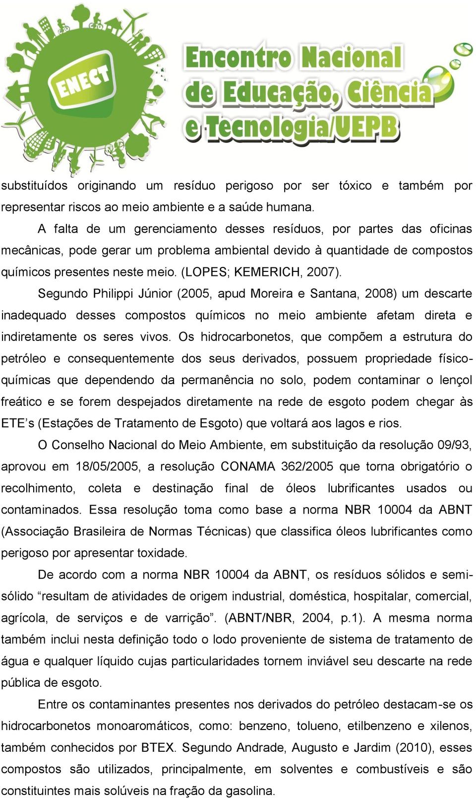 (LOPES; KEMERICH, 2007). Segundo Philippi Júnior (2005, apud Moreira e Santana, 2008) um descarte inadequado desses compostos químicos no meio ambiente afetam direta e indiretamente os seres vivos.