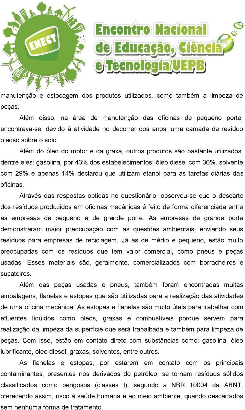 Além do óleo do motor e da graxa, outros produtos são bastante utilizados, dentre eles: gasolina, por 43% dos estabelecimentos; óleo diesel com 36%, solvente com 29% e apenas 14% declarou que