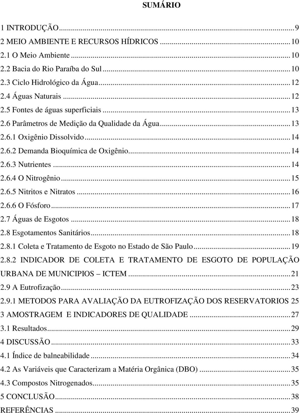 .. 14 2.6.4 O Nitrogênio... 15 2.6.5 Nitritos e Nitratos... 16 2.6.6 O Fósforo... 17 2.7 Águas de Esgotos... 18 2.8 Esgotamentos Sanitários... 18 2.8.1 Coleta e Tratamento de Esgoto no Estado de São Paulo.