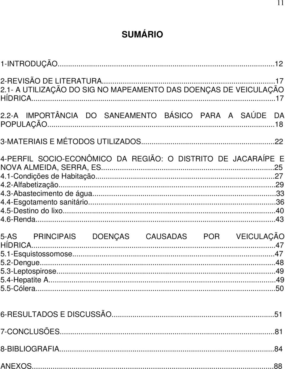 2-Alfabetização...29 4.3-Abastecimento de água...33 4.4-Esgotamento sanitário...36 4.5-Destino do lixo...40 4.6-Renda...43 5-AS PRINCIPAIS DOENÇAS CAUSADAS POR VEICULAÇÃO HÍDRICA.