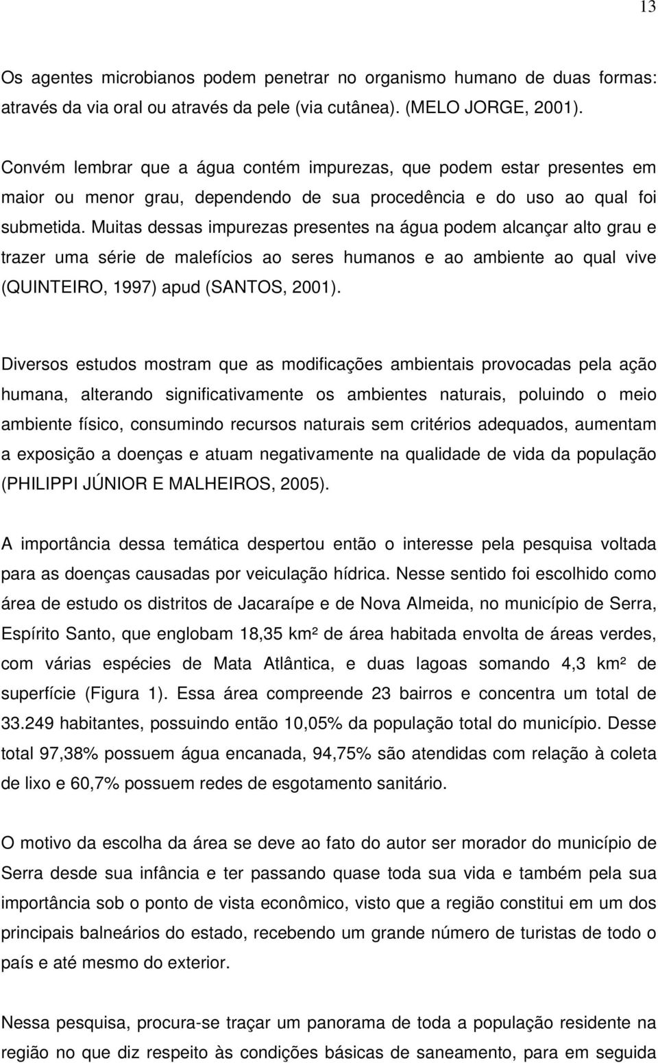 Muitas dessas impurezas presentes na água podem alcançar alto grau e trazer uma série de malefícios ao seres humanos e ao ambiente ao qual vive (QUINTEIRO, 1997) apud (SANTOS, 2001).