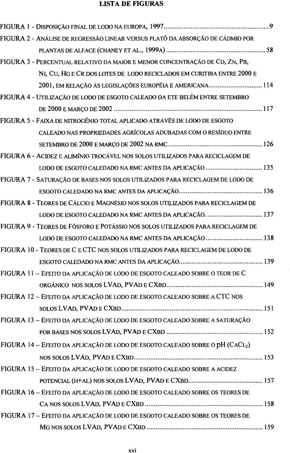 E AMERICANA 114 FIGURA 4 - UTILIZAÇÃO DE LODO DE ESGOTO CALEADO DA ETE BELÉM ENTRE SETEMBRO DE 2000 E MARÇO DE 2002 117 FIGURA 5 - FAIXA DE NITROGÊNIO TOTAL APLICADO ATRAVÉS DE LODO DE ESGOTO CALEADO