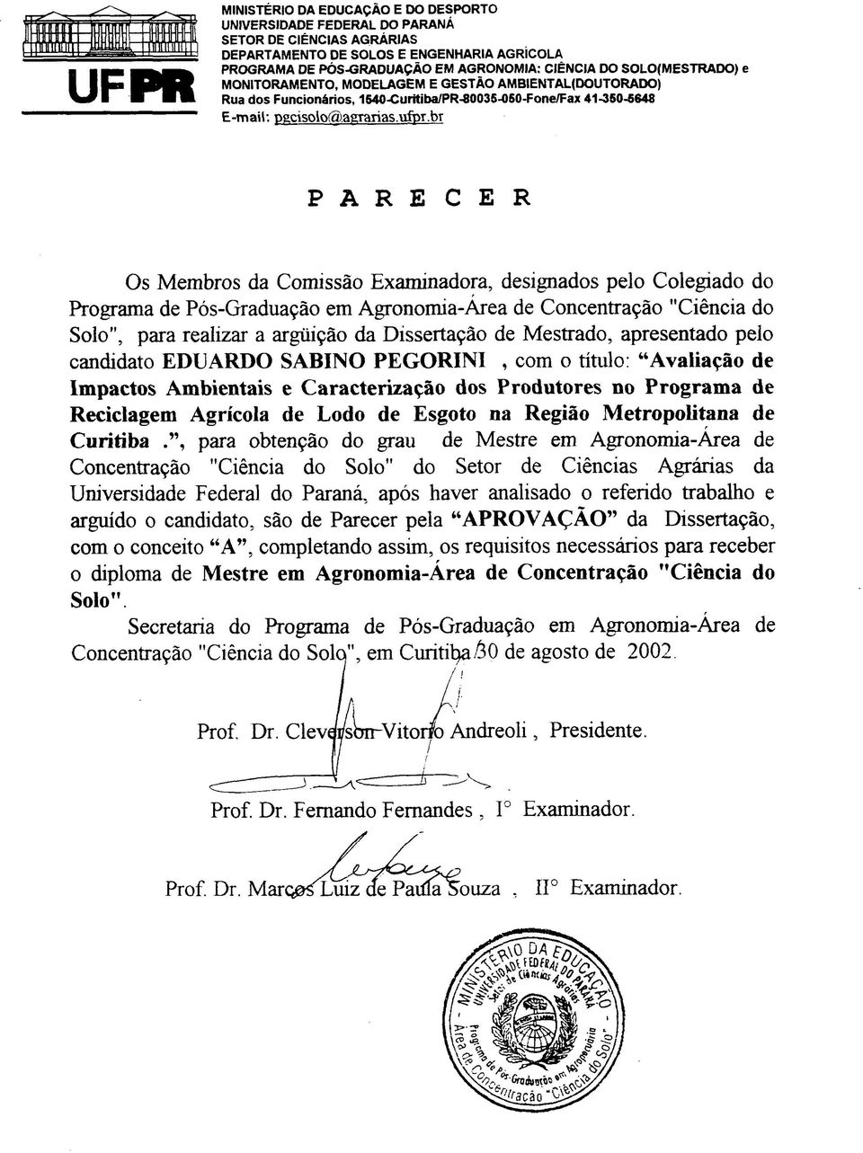 bt P A R E C E R Os Membros da Comissão Examinadora, designados pelo Colegiado do Programa de Pós-Graduação em Agronomia-Área de Concentração "Ciência do Solo", para realizar a argüição da