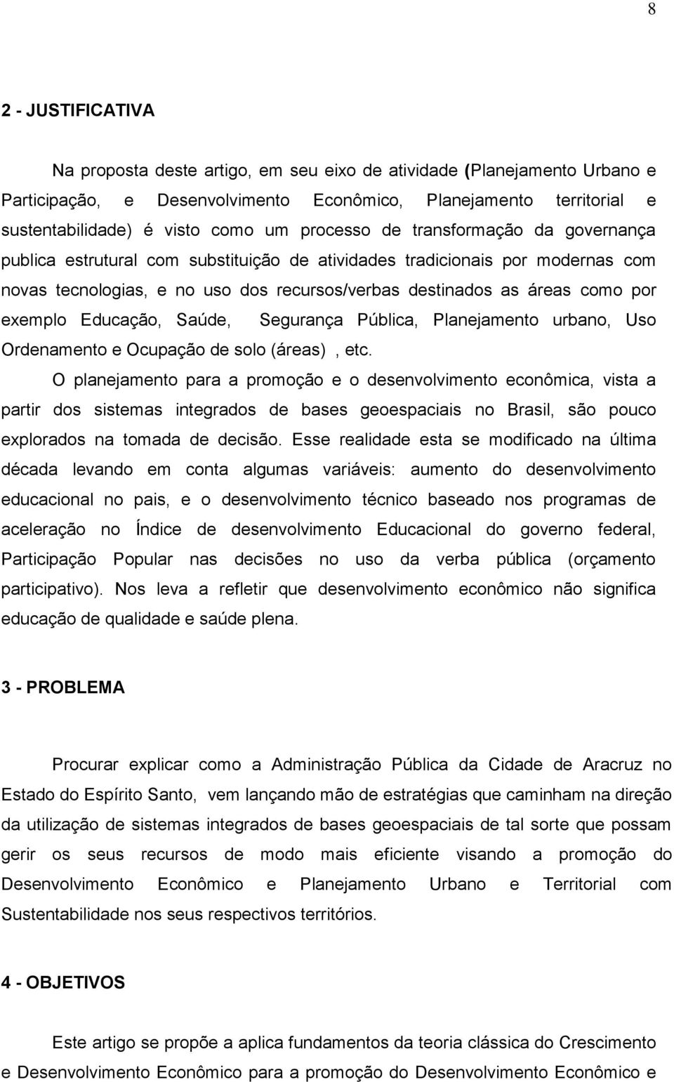 exemplo Educação, Saúde, Segurança Pública, Planejamento urbano, Uso Ordenamento e Ocupação de solo (áreas), etc.