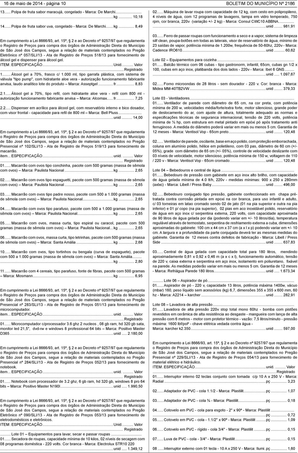 15º, 2 e ao Decreto nº 9257/97 que regulamenta o Registro de Preços para compra dos órgãos de Administração Direta do Município de São José dos Campos, segue a relação de materiais contemplados no