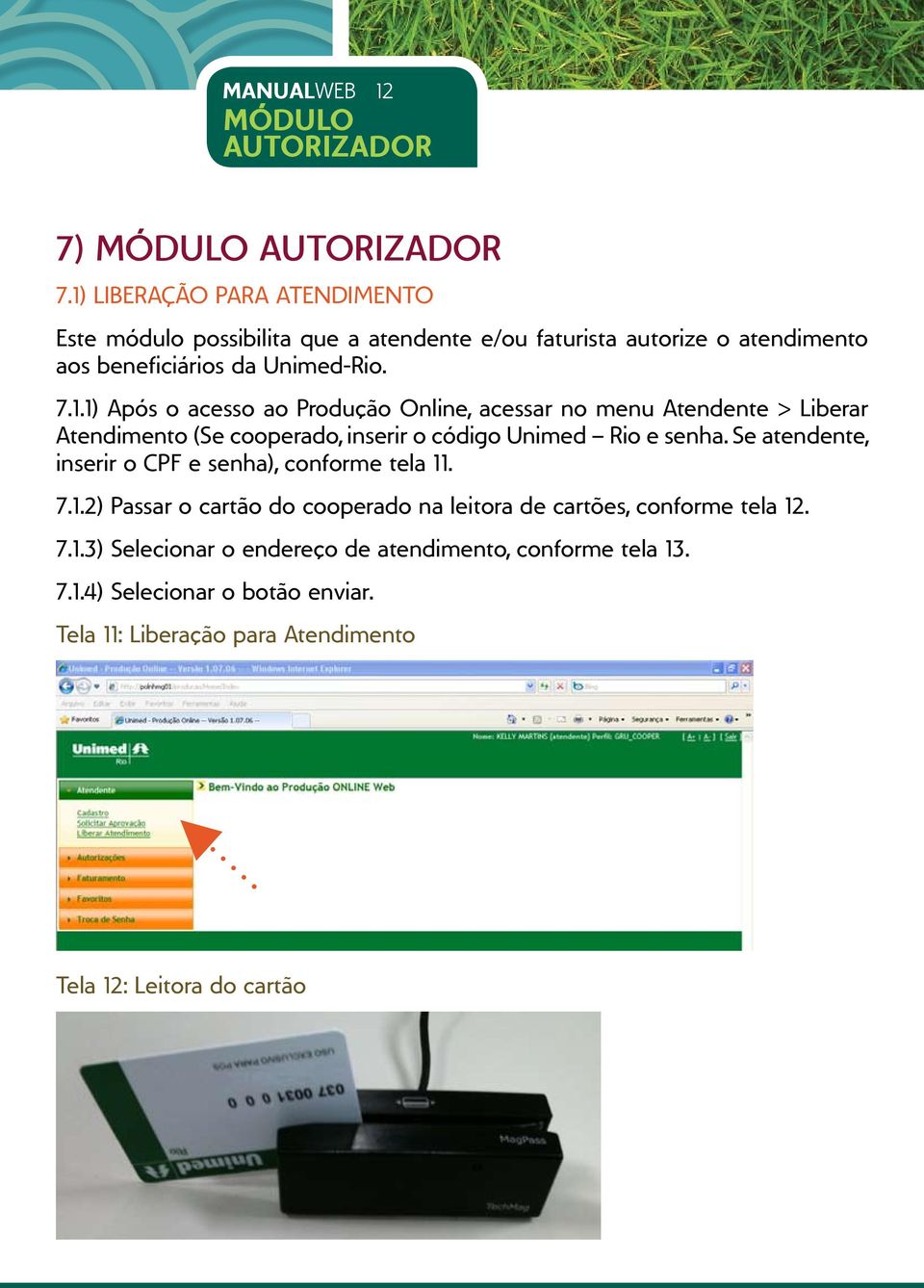 Se atendente, inserir o CPF e senha), conforme tela 11. 7.1.2) Passar o cartão do cooperado na leitora de cartões, conforme tela 12. 7.1.3) Selecionar o endereço de atendimento, conforme tela 13.