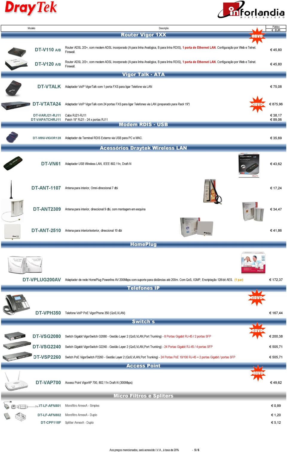 Vigor Talk - ATA 45,80 45,80 DT-VTALK Adaptador VigorTalk com 1 porta FXS para ligar Telefone via LAN 75,08 DT-VTATA24 Adaptador VigorTalk com 24 portas FXS para ligar Telefones via LAN (preparado