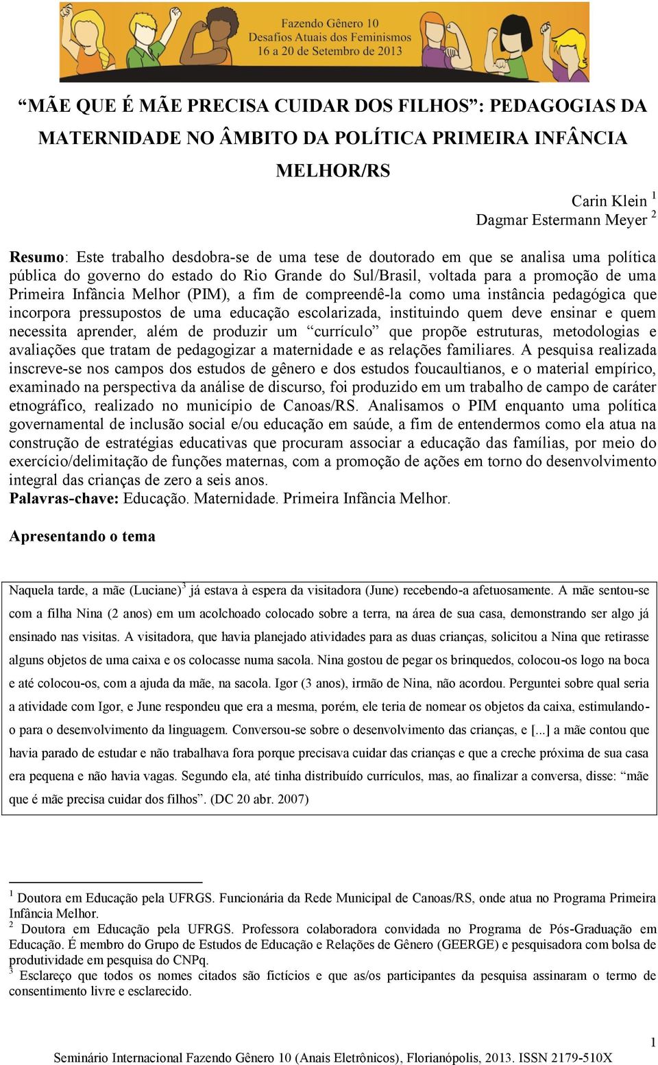 uma instância pedagógica que incorpora pressupostos de uma educação escolarizada, instituindo quem deve ensinar e quem necessita aprender, além de produzir um currículo que propõe estruturas,