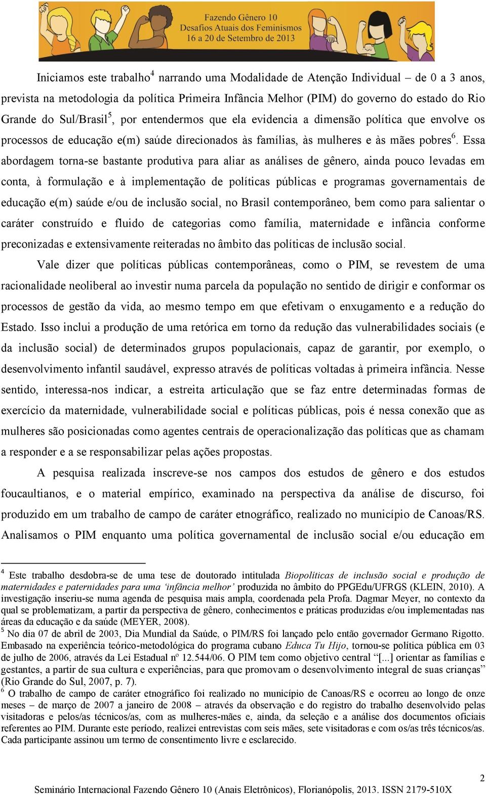 Essa abordagem torna-se bastante produtiva para aliar as análises de gênero, ainda pouco levadas em conta, à formulação e à implementação de políticas públicas e programas governamentais de educação