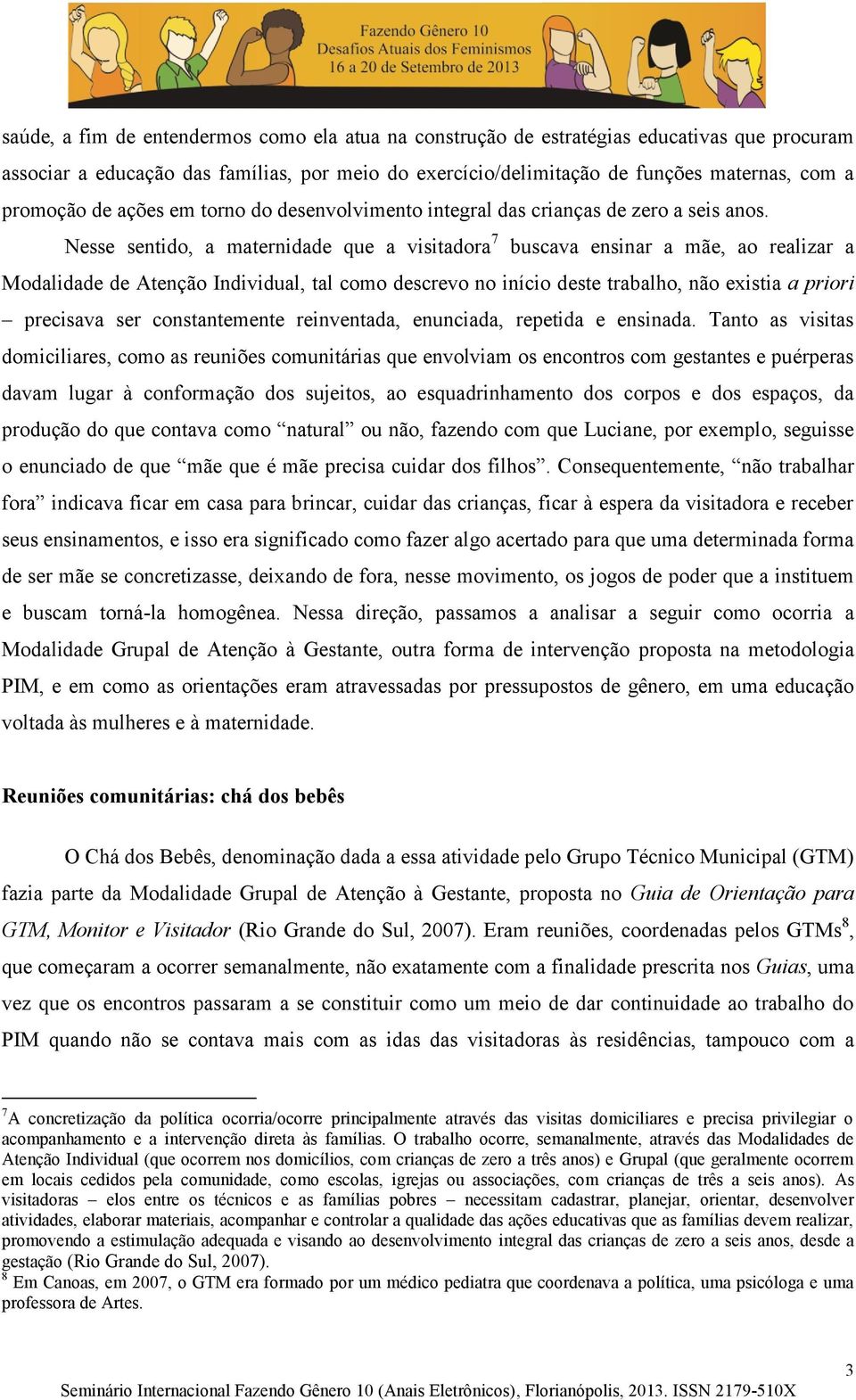 Nesse sentido, a maternidade que a visitadora 7 buscava ensinar a mãe, ao realizar a Modalidade de Atenção Individual, tal como descrevo no início deste trabalho, não existia a priori precisava ser