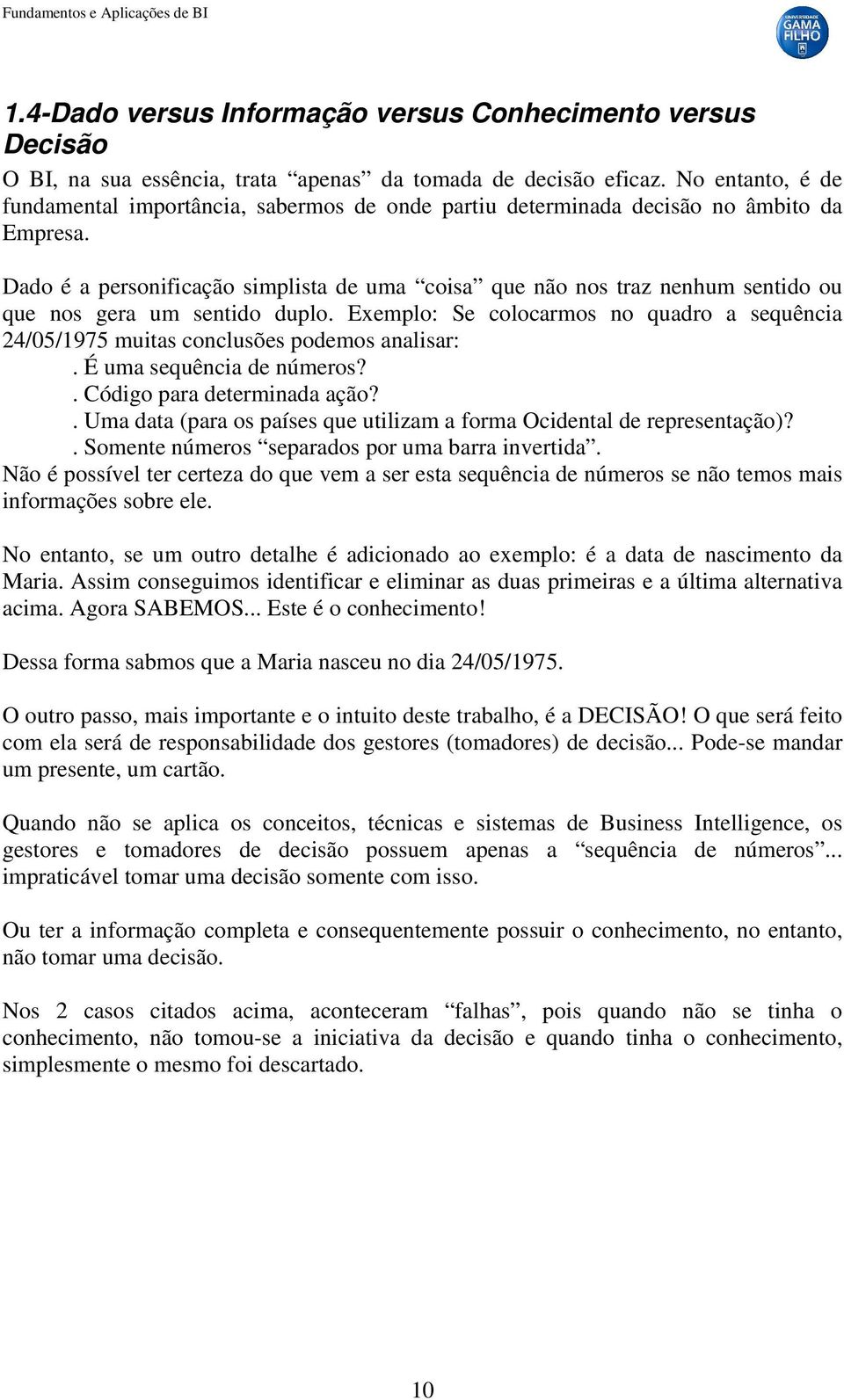 Dado é a personificação simplista de uma coisa que não nos traz nenhum sentido ou que nos gera um sentido duplo.