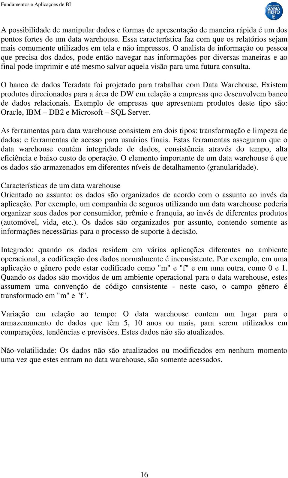 O analista de informação ou pessoa que precisa dos dados, pode então navegar nas informações por diversas maneiras e ao final pode imprimir e até mesmo salvar aquela visão para uma futura consulta.