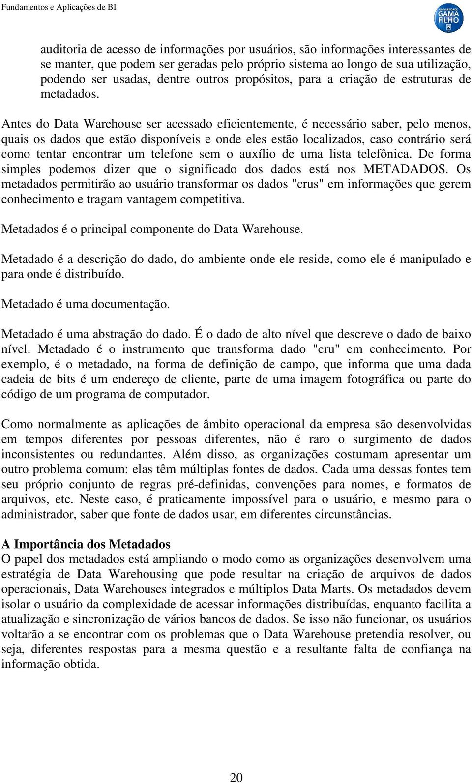 Antes do Data Warehouse ser acessado eficientemente, é necessário saber, pelo menos, quais os dados que estão disponíveis e onde eles estão localizados, caso contrário será como tentar encontrar um