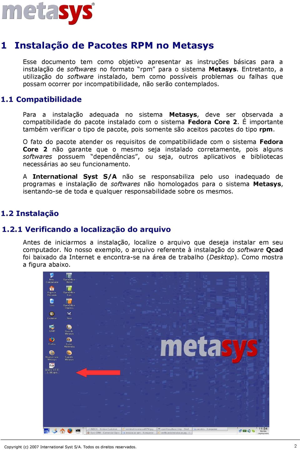 1 Compatibilidade Para a instalação adequada no sistema Metasys, deve ser observada a compatibilidade do pacote instalado com o sistema Fedora Core 2.