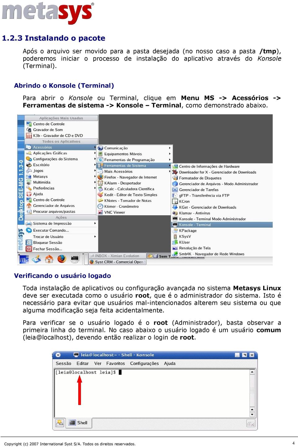 Verificando o usuário logado Toda instalação de aplicativos ou configuração avançada no sistema Metasys Linux deve ser executada como o usuário root, que é o administrador do sistema.