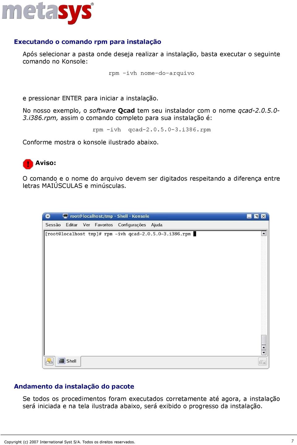 i386.rpm Conforme mostra o konsole ilustrado abaixo. Aviso: O comando e o nome do arquivo devem ser digitados respeitando a diferença entre letras MAIÚSCULAS e minúsculas.