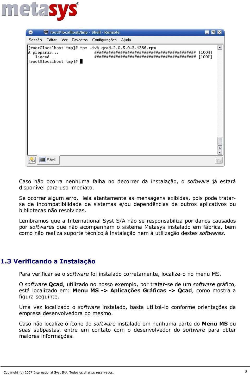 Lembramos que a International Syst S/A não se responsabiliza por danos causados por softwares que não acompanham o sistema Metasys instalado em fábrica, bem como não realiza suporte técnico à