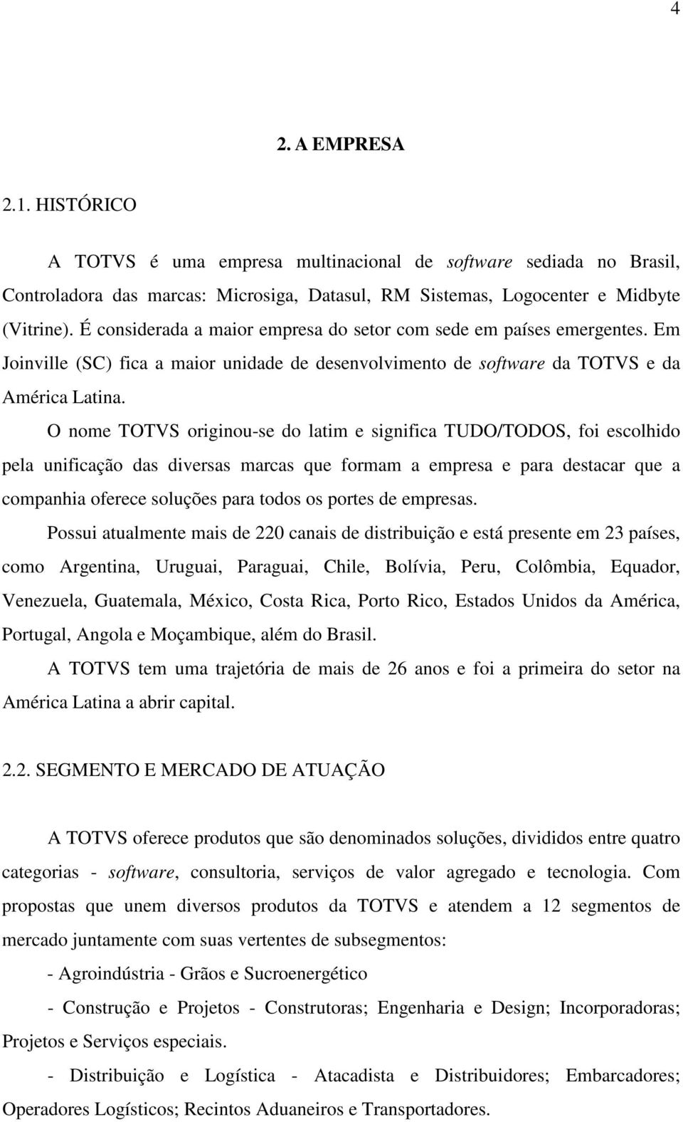 O nome TOTVS originou-se do latim e significa TUDO/TODOS, foi escolhido pela unificação das diversas marcas que formam a empresa e para destacar que a companhia oferece soluções para todos os portes