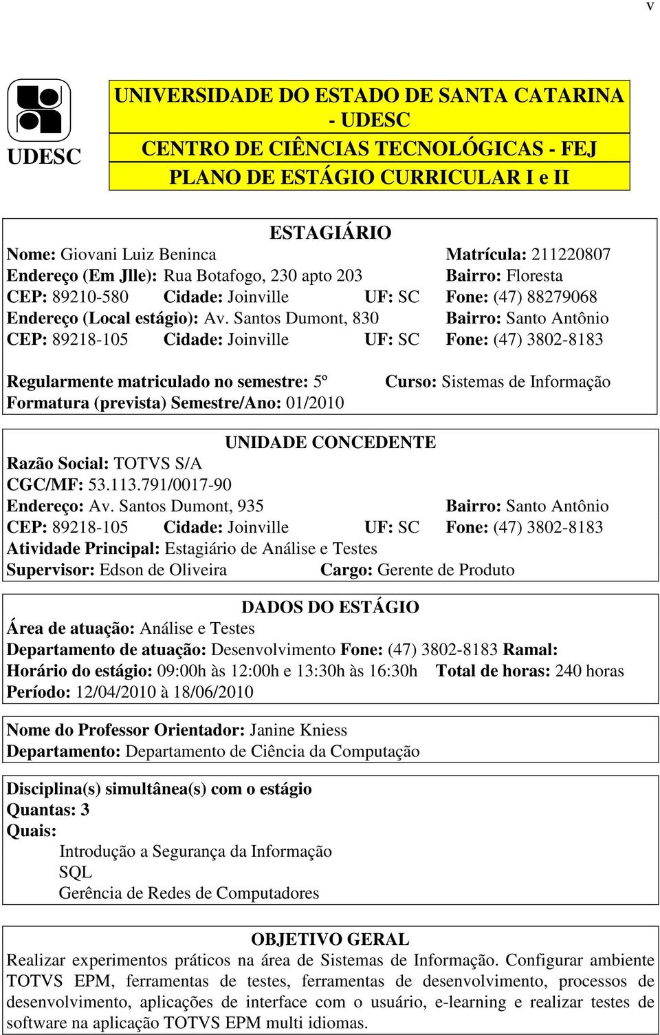 Santos Dumont, 830 Bairro: Santo Antônio CEP: 89218-105 Cidade: Joinville UF: SC Fone: (47) 3802-8183 Regularmente matriculado no semestre: 5º Formatura (prevista) Semestre/Ano: 01/2010 Curso: