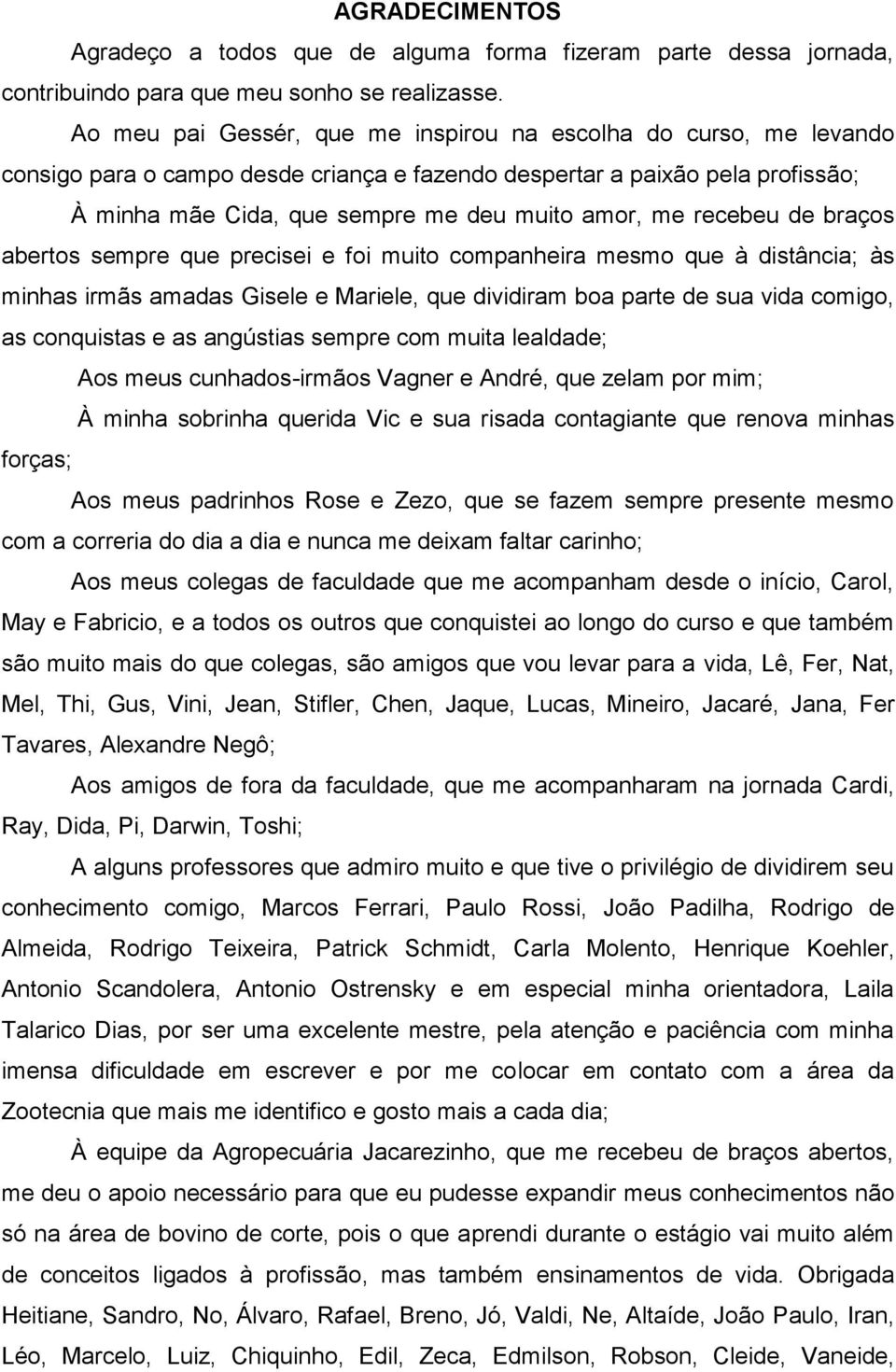 recebeu de braços abertos sempre que precisei e foi muito companheira mesmo que à distância; às minhas irmãs amadas Gisele e Mariele, que dividiram boa parte de sua vida comigo, as conquistas e as