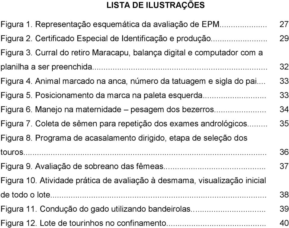 Posicionamento da marca na paleta esquerda... 33 Figura 6. Manejo na maternidade pesagem dos bezerros... 34 Figura 7. Coleta de sêmen para repetição dos exames andrológicos... 35 Figura 8.