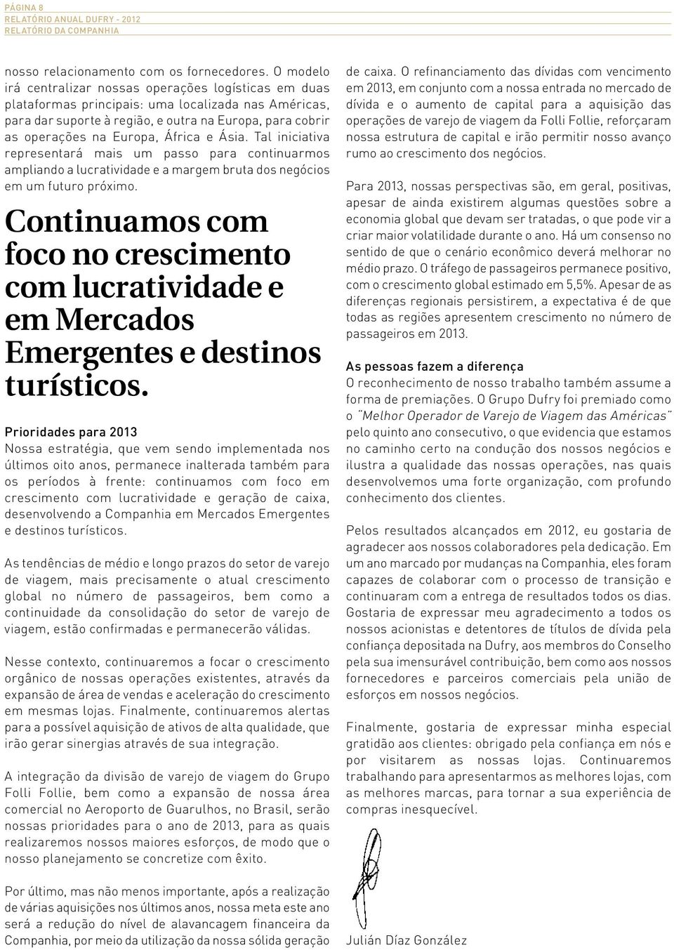 África e Ásia. Tal iniciativa representará mais um passo para continuarmos ampliando a lucratividade e a margem bruta dos negócios em um futuro próximo.