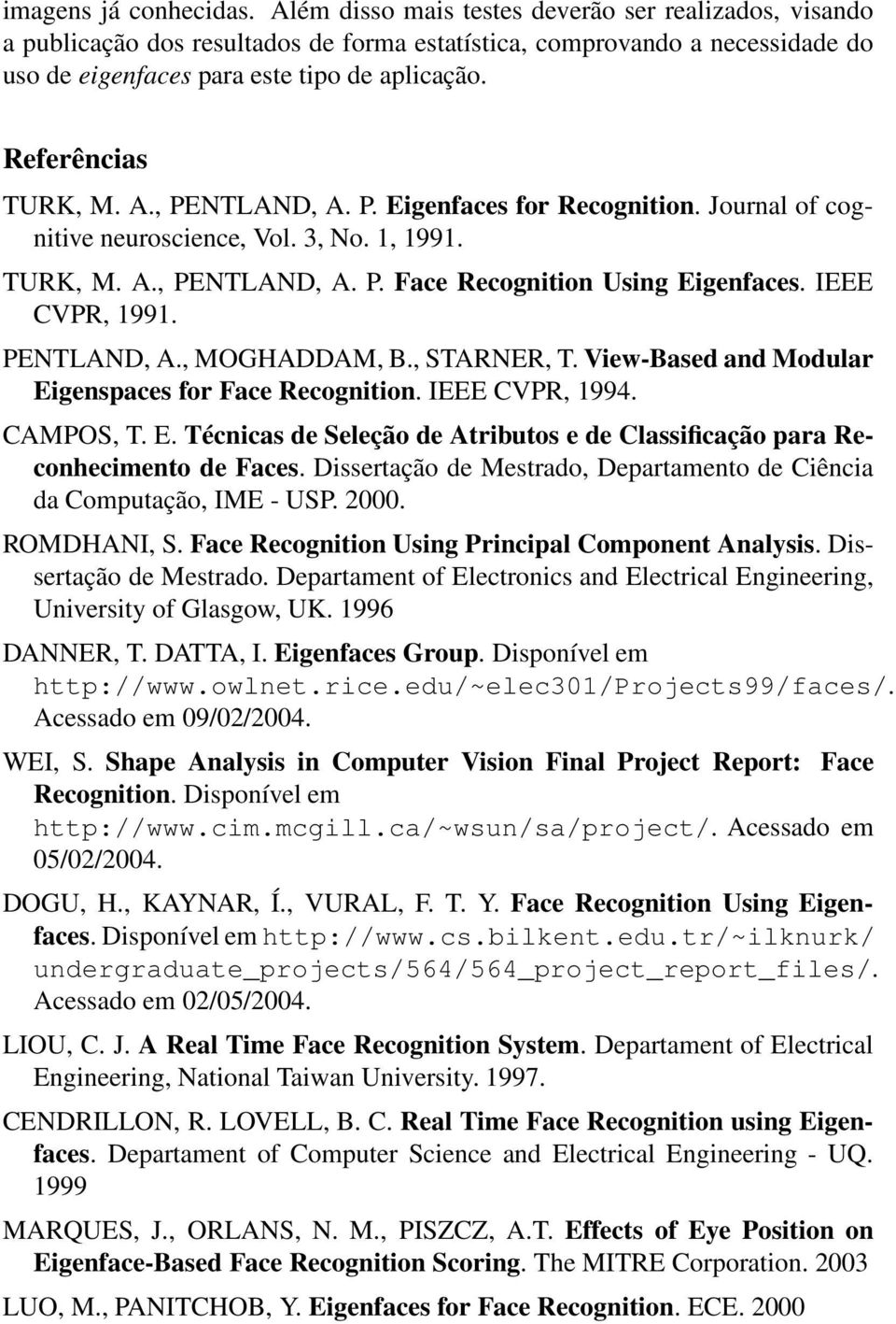 Referências TURK, M. A., PENTLAND, A. P. Eigenfaces for Recognition. Journal of cognitive neuroscience, Vol. 3, No. 1, 1991. TURK, M. A., PENTLAND, A. P. Face Recognition Using Eigenfaces.