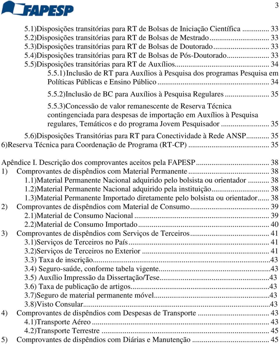 .. 34 5.5.2)Inclusão de BC para Auxílios à Pesquisa Regulares... 35 5.5.3)Concessão de valor remanescente de Reserva Técnica contingenciada para despesas de importação em Auxílios à Pesquisa regulares, Temáticos e do programa Jovem Pesquisador.